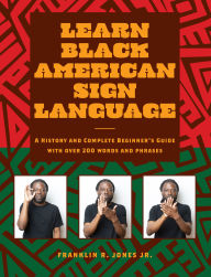 Title: Learn Black American Sign Language: A History and Complete Beginner's Guide with Over 200 Words and Phrases, Author: Franklin R. Jones Jr. Jr. PhD