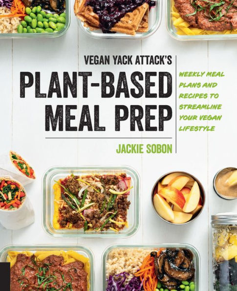 Vegan Yack Attack's Plant-Based Meal Prep: Weekly Meal Plans and Recipes to Streamline Your Vegan Lifestyle