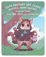 Title: Cute Fantasy Art Class: Mystical Anime Besties - Learn to Draw over 50 Charming Characters, Author: Naomi Lord