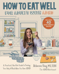 Title: How to Eat Well for Adults with ADHD: A Practical, Non-Diet Guide to Feeding Your Body & Mind When You Have ADHD, Author: Rebecca King