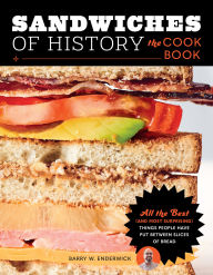 Sandwiches of History: The Cookbook: All the Best (and Most Surprising) Things People Have Put Between Slices of Bread