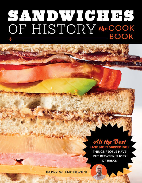 Sandwiches of History: the Cookbook: All Best (and Most Surprising) Things People Have Put Between Slices Bread