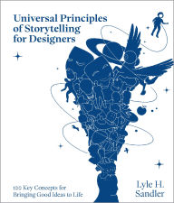 Title: Universal Principles of Storytelling for Designers: 100 Key Concepts for Bringing Good Ideas to Life, Author: Lyle H. Sandler