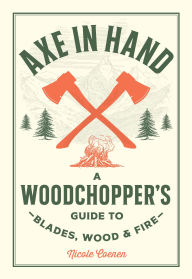 Ebook downloads in txt format Axe in Hand: A Woodchopper's Guide to Blades, Wood, and Fire 9780760392676 by Nicole Coenen in English FB2 ePub PDB
