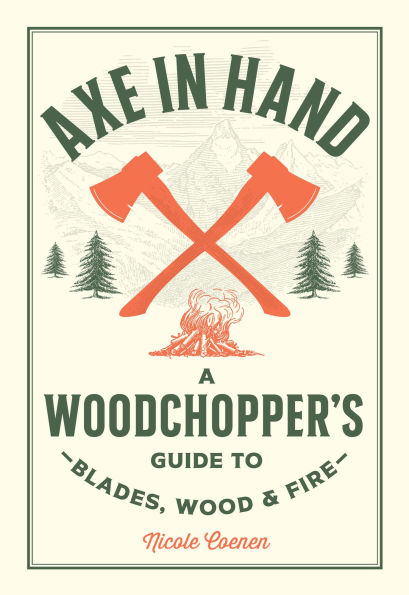 Axe Hand: A Woodchopper's Guide to Blades, Wood, and Fire