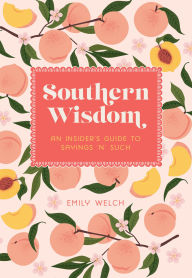 Title: Southern Wisdom: An Insider's Guide to Sayings 'n' Such, Author: Emily Welch