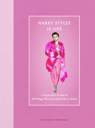 Title: Harry Styles Is Life: A Superfan's Guide to All Things We Love about Harry Styles, Author: Kathleen Perricone