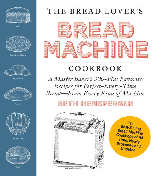 The Bread Lover's Machine Cookbook, Newly Expanded and Updated: A Master Baker's 300-Plus Favorite Recipes for Perfect-Every-Time Bread-From Every Kind of