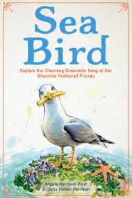 Title: Sea Bird: Explore the Charming Oceanside Song of Our Shoreline Feathered Friends, Author: Angela Harrison Vinet