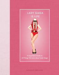 Title: Lady Gaga Is Life: A Superfan's Guide to All Things We Love about Lady Gaga, Author: Kathleen Perricone