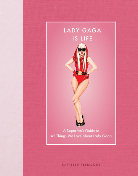 Lady Gaga Is Life: A Superfan's Guide to All Things We Love about Lady Gaga