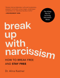 Title: Break Up with Narcissism: How to Break Free and Stay Free - The 4-Step Plan for Surviving Narcissistic Abuse, Author: Alina Kastner