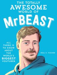 Title: The Totally Awesome World of MrBeast: Learn All There Is to Know about the World's Biggest YouTuber, Author: Neal E. Fischer