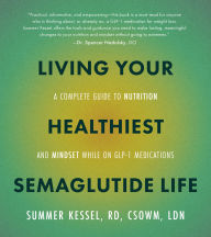 Title: Living Your Healthiest Semaglutide Life: A Complete Guide to Nutrition and Mindset While on GLP-1 Medications, Author: Summer Kessel