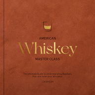 Title: American Whiskey Master Class: The Ultimate Guide to Understanding Bourbon, Rye, and Other American Whiskeys, Author: Lew Bryson