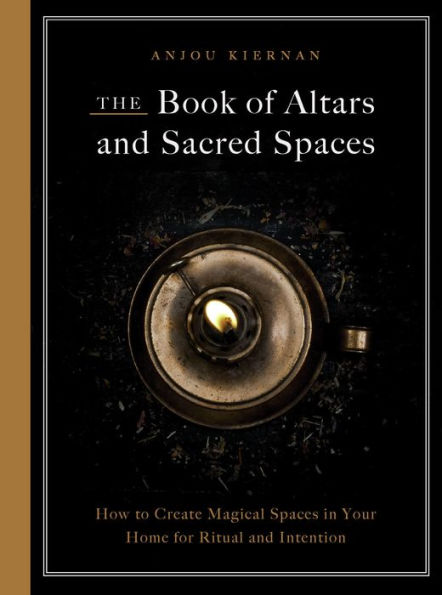 The Book of Altars and Sacred Spaces: How to Create Magical Spaces Your Home for Ritual Intention