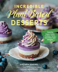 Title: Incredible Plant-Based Desserts: Colorful Vegan Cakes, Cookies, Tarts, and other Epic Delights, Author: Anthea Cheng