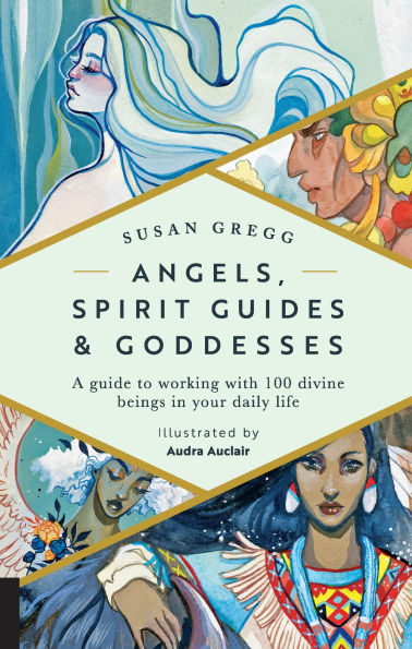 Angels, Spirit Guides & Goddesses: A Guide to Working with 100 Divine Beings Your Daily Life