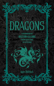 Title: Dragons: A Handbook of History & Lore from Basilisks to Wyverns, Author: Agnes Hollyhock