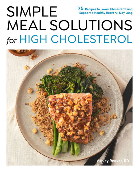 Simple Meal Solutions for High Cholesterol: 75 Recipes to Lower Cholesterol and Support a Healthy Heart
