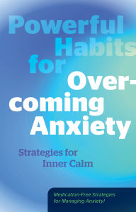 Title: Powerful Habits for Overcoming Anxiety: Strategies for Inner Calm - Medication-Free Strategies for Managing Anxiety!, Author: Editors of Fair Winds Press