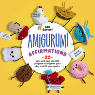 Title: Amigurumi Affirmations: 30 Cute and Easy Crochet Projects to Brighten Your Day and Lift Your Spirits, Author: Lee Sartori