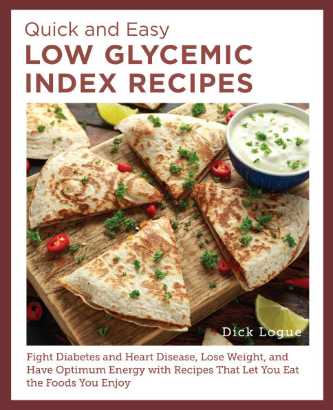 Quick and Easy Low Glycemic Index Recipes: Fight Diabetes Heart Disease, Lose Weight, Have Optimum Energy with Recipes That Let You Eat the Foods Enjoy