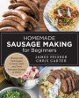 Homemade Sausage Making for Beginners: Recipes and Techniques to Grind, Stuff, and Twist Artisanal Sausage at Home