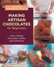 Title: Making Artisan Chocolates for Beginners: Flavor-Infused Chocolates, Truffles, and Confections, Author: Andrew Garrison Shotts