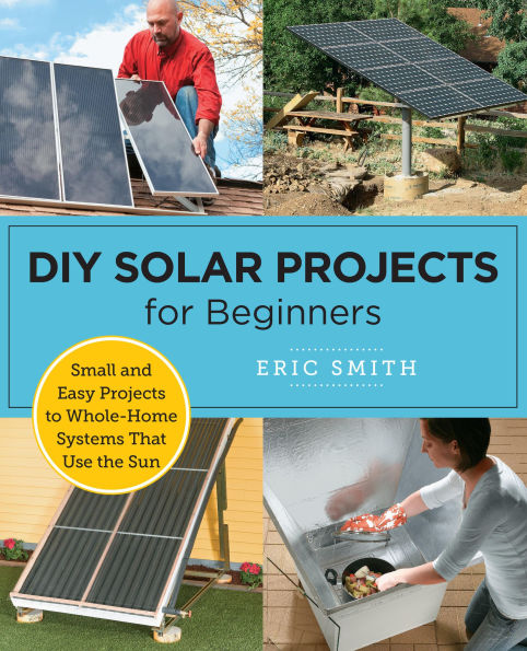 DIY Solar Projects for Beginners: Small and Easy to Whole-Home Systems That Use the Sun