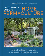 Title: The Complete Guide to Home Permaculture: How to Transform Your Yard into a Thriving and Productive Ecosystem, Author: Brandy Hall