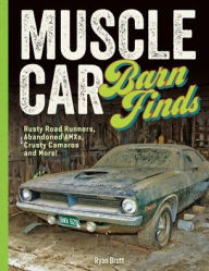 Title: Muscle Car Barn Finds: Rusty Road Runners, Abandoned AMXs, Crusty Camaros and More!, Author: Ryan Brutt