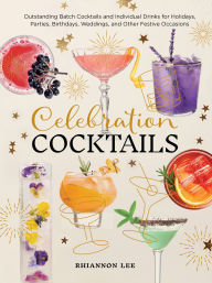Title: Celebration Cocktails: Outstanding Batch Cocktails and Individual Drinks for Holidays, Parties, Birthdays, Weddings, and Other Festive Occasions, Author: Rhiannon Lee