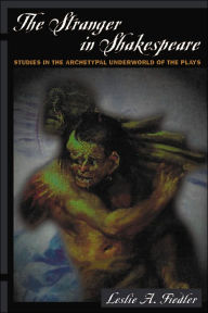 Title: The Stranger in Shakespeare: Studies in the Archetypal Underworld of the Plays, Author: Leslie A. Fiedler