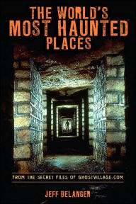 Title: The World's Most Haunted Places: From the Secret Files of Ghostvillage.com, Author: Jeff Belanger