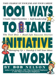 Title: 1001 Ways to Take Initiative at Work, Author: Bob B. Nelson PhD