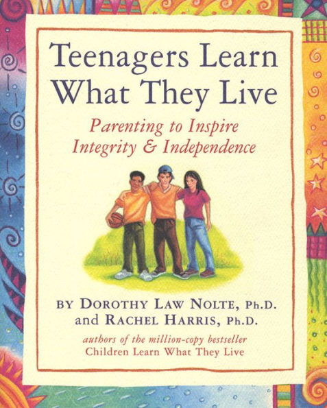 Teenagers Learn What They Live: Parenting to Inspire Integrity & Independence