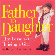 Title: Father to Daughter: Life Lessons on Raising a Girl, Author: Harry H. Harrison