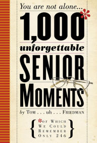 Title: 1,000 Unforgettable Senior Moments: Of Which We Could Remember Only 246, Author: Tom Friedman