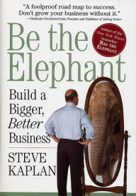 Title: Be the Elephant: Build a Bigger, Better Business, Author: Steve Kaplan