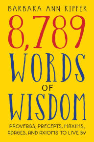 Title: 8,789 Words of Wisdom: Proverbs, Precepts, Maxims, Adages, and Axioms to Live By, Author: Barbara Ann Kipfer