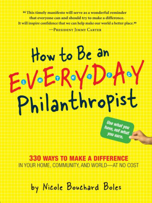 How to Be an Everyday Philanthropist: 330 Ways to Make a Difference in Your Home, Community, and World-at No Cost!