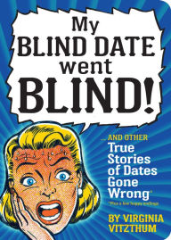 Title: My Blind Date Went Blind!: And Other True Stories of Dates Gone Wrong, Author: Virginia Vitzthum