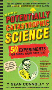 Title: The Book of Potentially Catastrophic Science: 50 Experiments for Daring Young Scientists, Author: Sean Connolly