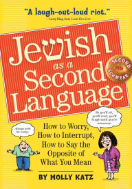 Title: Jewish as a Second Language: How to Worry, How to Interrupt, How to Say the Opposite of What You Mean, Author: Molly Katz