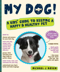 Title: My Dog!: A Kids' Guide to Keeping a Happy and Healthy Pet, Author: Michael J. Rosen