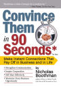Convince Them in 90 Seconds or Less: Make Instant Connections That Pay Off in Business and in Life