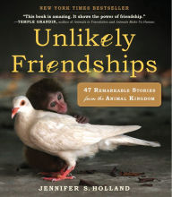 Title: Unlikely Friendships: 47 Remarkable Stories from the Animal Kingdom, Author: Jennifer S. Holland
