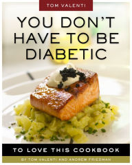 Title: You Don't Have to be Diabetic to Love This Cookbook: 250 Amazing Dishes for People With Diabetes and Their Families and Friends, Author: Andrew Friedman