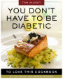 You Don't Have to be Diabetic to Love This Cookbook: 250 Amazing Dishes for People With Diabetes and Their Families and Friends